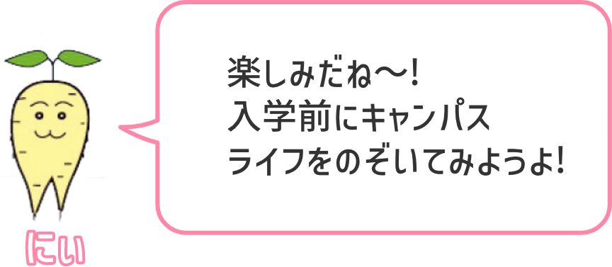 楽しみだね〜!入学前にキャンパスライフをのぞいてみようよ!